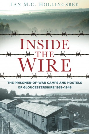 Inside the Wire: The Prisoner of War Camps and Hostels of Gloucestershire 1939-1948 - Ian Hollingsbee [KSIĄŻKA]