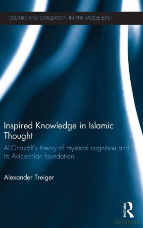 Inspired Knowledge in Islamic Thought: Al-Ghazali's Theory of Mystical Cognition and Its Avicennian Foundation (Culture and Civilization in the Middle East) - Alexander Treiger [KSIĄŻKA]