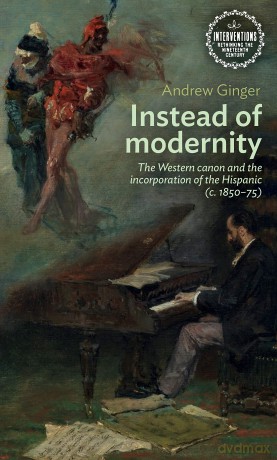 Instead of Modernity: The Western Canon and the Incorporation of the Hispanic (c. 1850-75) (Interventions: Rethinking the Nineteenth Century) - Andrew Ginger [KSIĄŻKA]