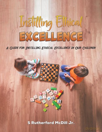 Instilling Ethical Excellence: A Guide for Instilling Ethical Excellence in Our Children - S Rutherford McDill Jr. [KSIĄŻKA]
