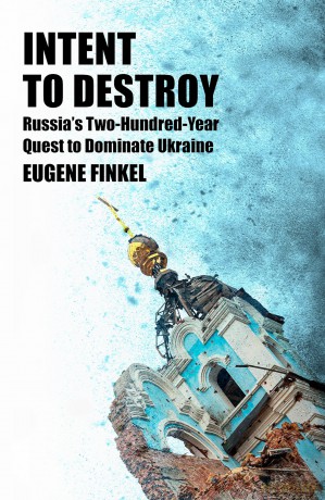 Intent to Destroy: Russia's Two-Hundred-Year Quest to Dominate Ukraine - Eugene Finkel [KSIĄŻKA]