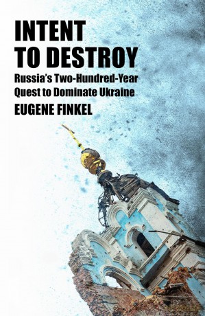 Intent to Destroy: Russia's Two-Hundred-Year Quest to Dominate Ukraine - Eugene Finkel [KSIĄŻKA]
