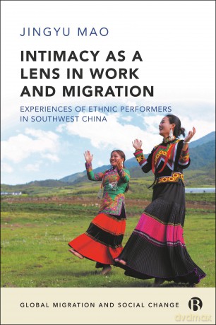 Intimacy as a Lens on Work and Migration: Experiences of Ethnic Performers in Southwest China (Global Migration and Social Change) - Jingyu Mao [KSIĄŻKA]