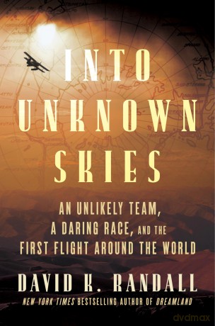Into Unknown Skies: An Unlikely Team, a Daring Race, and the First Flight Around the World - David K. Randall [KSIĄŻKA]