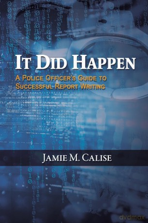 It Did Happen: A Police Officer's Guide to Successful Report Writing - Jamie M. Calise [KSIĄŻKA]