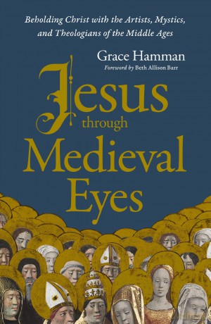 Jesus through Medieval Eyes: Beholding Christ with the Artists, Mystics, and Theologians of the Middle Ages - Grace Hamman [KSIĄŻKA]