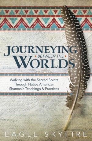 Journeying Between the Worlds: Walking with the Sacred Spirits Through Native American Shamanic Teachings and Practices - Eagle Skyfire [KSIĄŻKA]