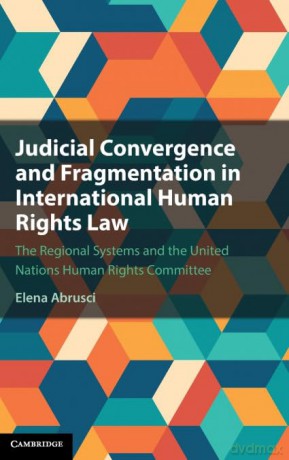 Judicial Convergence and Fragmentation in International Human Rights Law: The Regional Systems and the United Nations Human Rights Committee - Elena Abrusci [KSIĄŻKA]