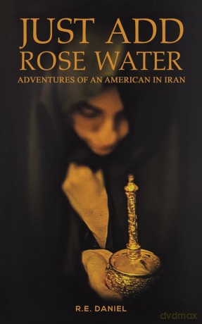 Just Add Rose Water: Adventures of an American in Iran - R.E. Daniel [KSIĄŻKA]
