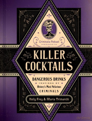 Killer Cocktails: Dangerous Drinks Inspired by History's Most Nefarious Criminals - Holly Frey [KSIĄŻKA]