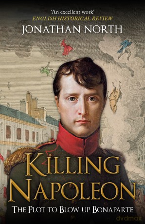 Killing Napoleon: The Plot to Blow up Bonaparte - Jonathan North [KSIĄŻKA]