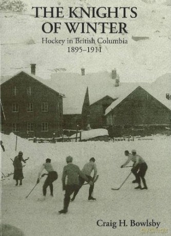 Knights of Winter: Hockey in British Columbia, 1895-1911 - Craig H Bowlsby [KSIĄŻKA]