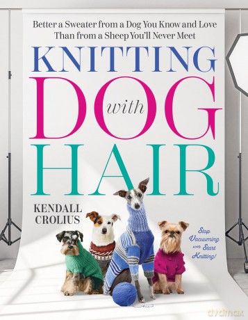Knitting with Dog Hair: Better a Sweater from a Dog You Know and Love Than from a Sheep You'll Never Meet - Kendall Crolius [KSIĄŻKA]