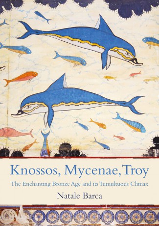 Knossos, Mycenae, Troy: The Enchanting Bronze Age and its Tumultuous Climax - Natale Barca [KSIĄŻKA]