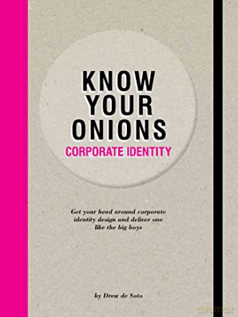 Know Your Onions - Corporate Identity: Get your Head Around Corporate Identity Design and Deliver One Like the Big Boys and Girls - Drew Soto de [KSIĄŻKA]