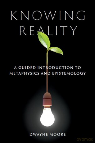Knowing Reality: A Guided Introduction to Metaphysics and Epistemology - Dwayne Moore (author) [KSIĄŻKA]