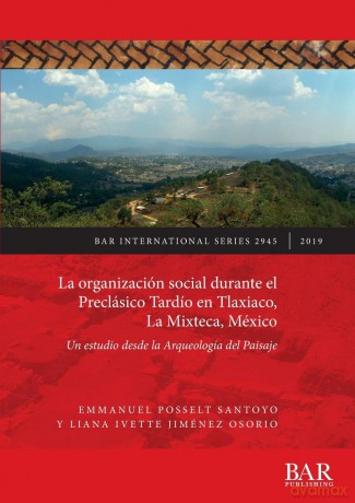 La organización social durante el Preclásico Tardío en Tlaxiaco, La Mixteca, México: Un estudio desde la Arqueología del Paisaje (2945) (British Archaeological Reports International Series) - Emmanuel Posselt Santoyo [KSIĄŻKA]