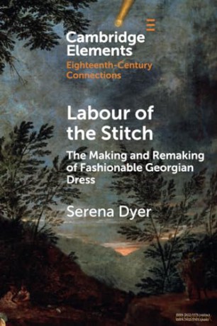 Labour of the Stitch: The Making and Remaking of Fashionable Georgian Dress (Elements in Eighteenth-Century Connections) - Serena Dyer [KSIĄŻKA]