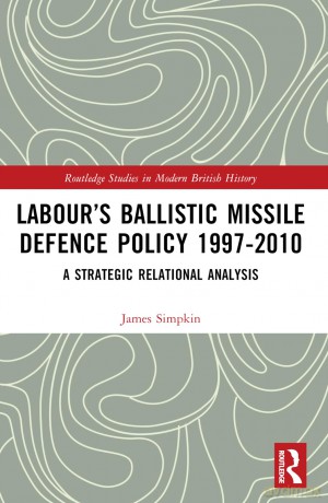 Labour's Ballistic Missile Defence Policy 1997-2010: A Strategic Relational Analysis (Routledge Studies in Modern British History) - James Simpkin [KSIĄŻKA]