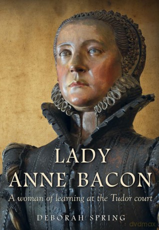Lady Anne Bacon: A woman of learning at the Tudor court - Deborah Spring [KSIĄŻKA]