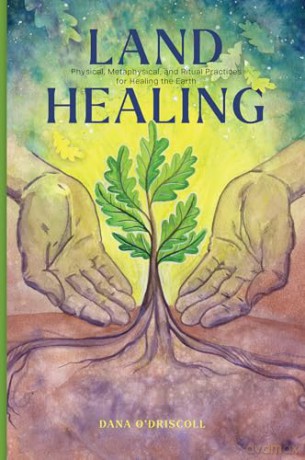 Land Healing: Physical, Metaphysical, and Ritual Practices for Healing the Earth - Dana O'Driscoll [KSIĄŻKA]