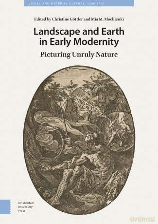 Landscape and Earth in Early Modernity: Picturing Unruly Nature (Visual and Material Culture, 1300-1700) - Christine Göttler [KSIĄŻKA]