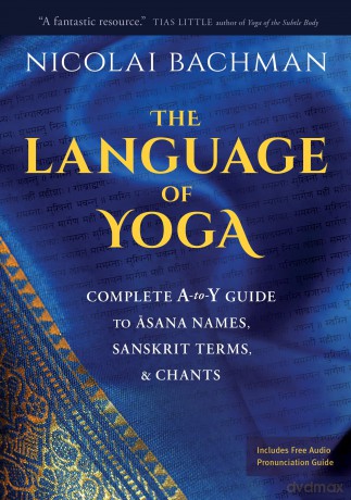 Language of Yoga: Complete A-To-Y Guide to Asana Names, Sanskrit Terms, and Chants - Nicolai Bachman [KSIĄŻKA]