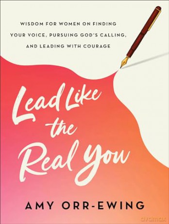 Lead Like the Real You: Wisdom for Women on Finding Your Voice, Pursuing God's Calling, and Leading with Courage - Amy Orr-Ewing [KSIĄŻKA]