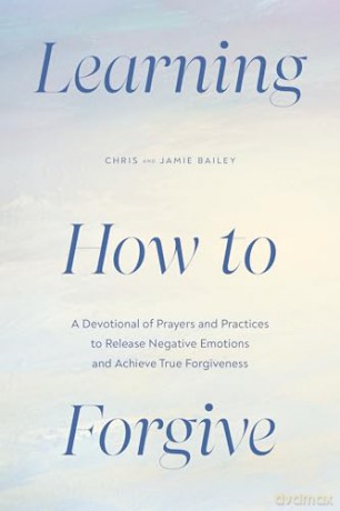 Learning How to Forgive: A Devotional of Prayers and Practices to Release Negative Emotions and Achieve True Forgiveness - Chris Bailey [KSIĄŻKA]