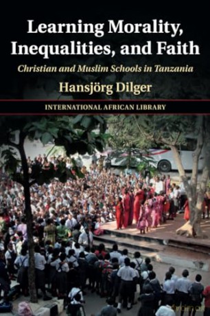 Learning Morality, Inequalities, and Faith: Christian and Muslim Schools in Tanzania (The International African Library) - Hansjorg Dilger [KSIĄŻKA]