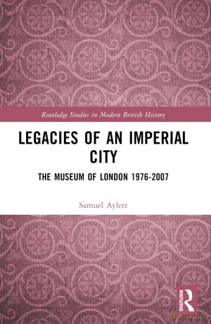 Legacies of an Imperial City: The Museum of London 1976-2007 (Routledge Studies in Modern British History) - Samuel Aylett [KSIĄŻKA]