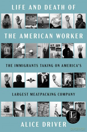Life and Death of the American Worker: The Immigrants Taking on America's Largest Meatpacking Company - Alice Driver [KSIĄŻKA]