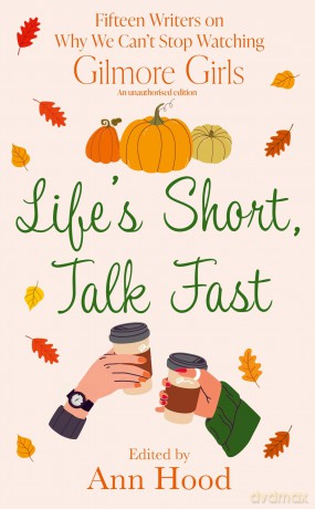 Life's Short, Talk Fast: 15 Writers on Why We Can't Stop Watching Gilmore Girls - Ann Hood [KSIĄŻKA]