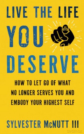 Live the Life You Deserve: How to Let Go of What No Longer Serves You and Embody Your Highest Self - Sylvester McNutt III [KSIĄŻKA]