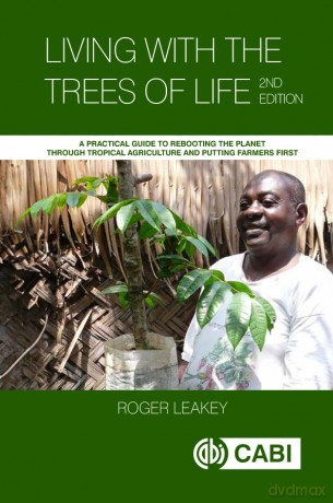 Living With the Trees of Life: A Practical Guide to Rebooting the Planet through Tropical Agriculture and Putting Farmers First - Roger Leakey [KSIĄŻKA]