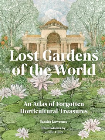 Lost Gardens of the World: An Atlas of Forgotten Horticultural Treasures - Sandra Lawrence [KSIĄŻKA]