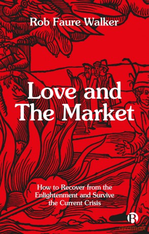Love and the Market: How to Recover from the Enlightenment and Survive the Current Crisis - Rob Faure Walker [KSIĄŻKA]