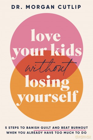 Love Your Kids Without Losing Yourself: 5 Steps to Banish Guilt and Beat Burnout When You Already Have Too Much to Do - Morgan Cutlip [KSIĄŻKA]