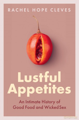 Lustful Appetites: An Intimate History of Good Food and Wicked Sex - Rachel Hope Cleves [KSIĄŻKA]