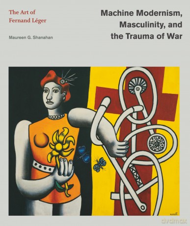 Machine Modernism, Masculinity, and the Trauma of War: The Art of Fernand Léger (Refiguring Modernism) - Maureen G. Shanahan [KSIĄŻKA]