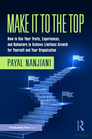 Make It To the Top: How to Use Your Traits, Experiences, and Behaviors to Achieve Limitless Growth for Yourself and Your Organization - Payal Nanjiani [KSIĄŻKA]