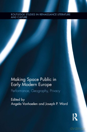 Making Space Public in Early Modern Europe: Performance, Geography, Privacy: 23 (Routledge Studies in Renaissance Literature and Culture) - Angela Vanhaelen [KSIĄŻKA]