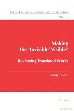 Making the 'Invisible' Visible: Reviewing Translated Works: 39 (New Trends in Translation Studies) - Martyn Gray [KSIĄŻKA]