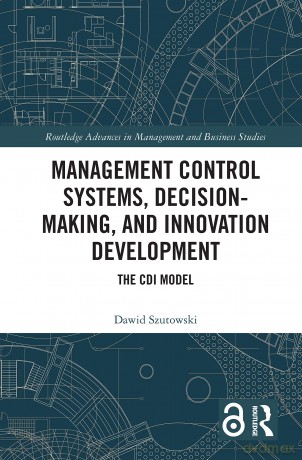 Management Control Systems, Decision-Making, and Innovation Development: The CDI Model (Routledge Advances in Management and Business Studies) - Dawid Szutowski [KSIĄŻKA]