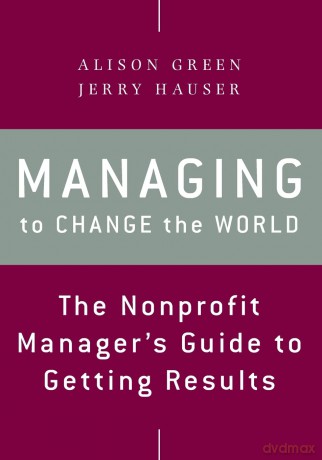 Managing to Change the World: The Nonprofit Manager's Guide to Getting Results, 2nd Edition - Alison Green [KSIĄŻKA]