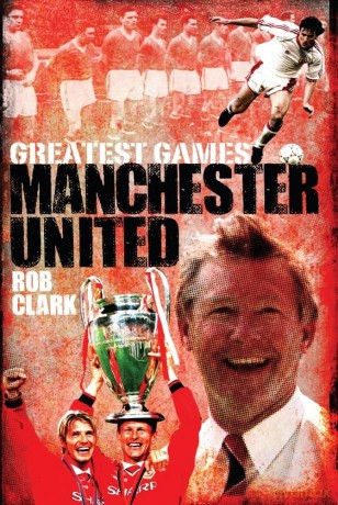 Manchester United Greatest Games: The Red Devils' Fifty Finest Matches - Rob Clark [KSIĄŻKA]