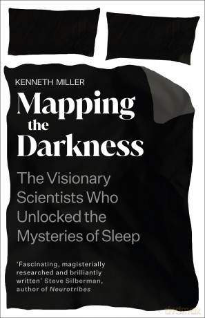 Mapping the Darkness: The Visionary Scientists Who Unlocked the Mysteries of Sleep - Kenneth Miller [KSIĄŻKA]