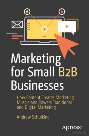 Marketing for Small B2B Businesses: How Content Creates Marketing Muscle and Powers Traditional and Digital Marketing - Andrew Schulkind [KSIĄŻKA]