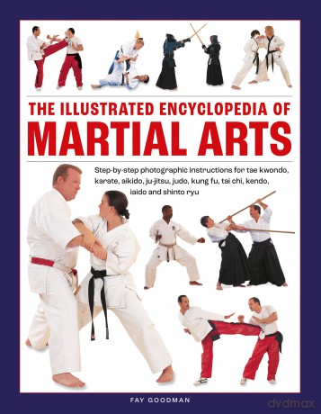 Martial Arts, The Illustrated Encyclopedia of: Step-by-step photographic instructions for tae kwondo, karate, aikido, ju-jitsu, judo, kung fu, tai chi, kendo, iaido and shinto ryu - Fay Goodman [KSIĄŻKA]