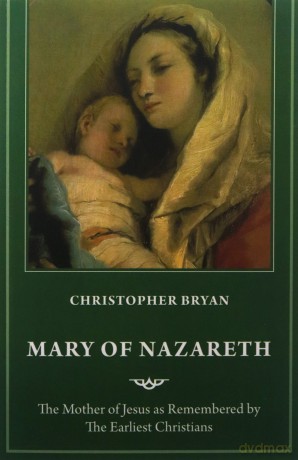 Mary of Nazareth: The Mother of Jesus as Remembered by the Earliest Christians - Christopher Bryan [KSIĄŻKA]